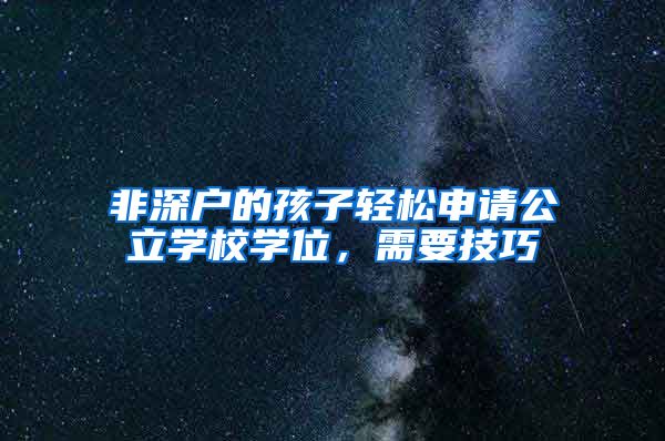 非深户的孩子轻松申请公立学校学位，需要技巧