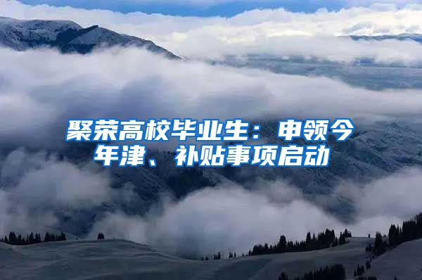 聚荣高校毕业生：申领今年津、补贴事项启动