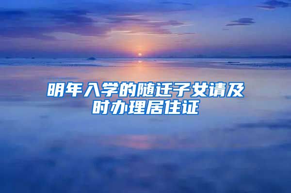 明年入学的随迁子女请及时办理居住证