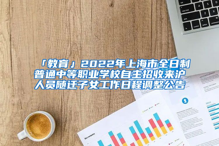 「教育」2022年上海市全日制普通中等职业学校自主招收来沪人员随迁子女工作日程调整公告