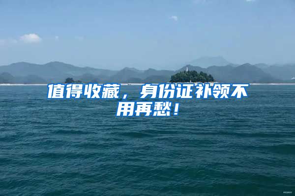 值得收藏，身份证补领不用再愁！