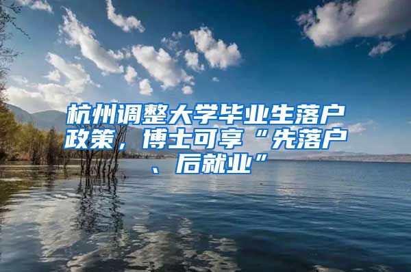 杭州调整大学毕业生落户政策，博士可享“先落户、后就业”