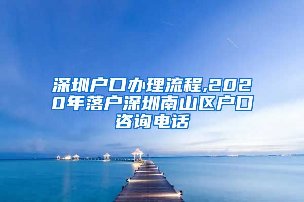 深圳户口办理流程,2020年落户深圳南山区户口咨询电话