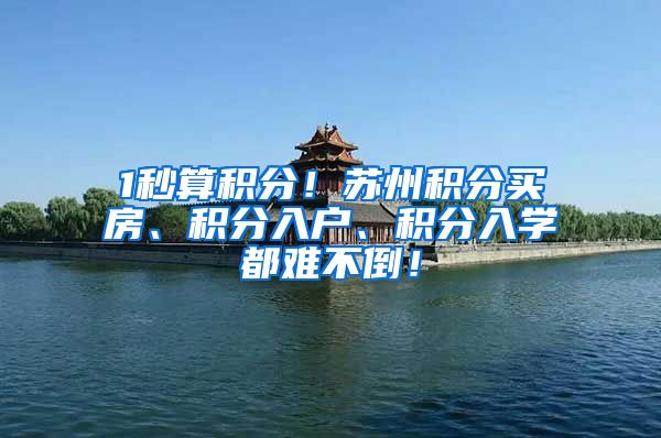 1秒算积分！苏州积分买房、积分入户、积分入学都难不倒！