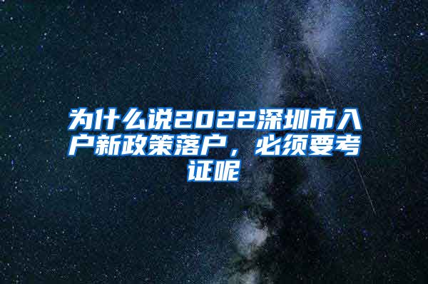为什么说2022深圳市入户新政策落户，必须要考证呢