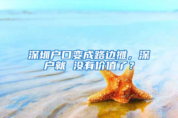 深圳户口变成路边摊，深户就 没有价值了？