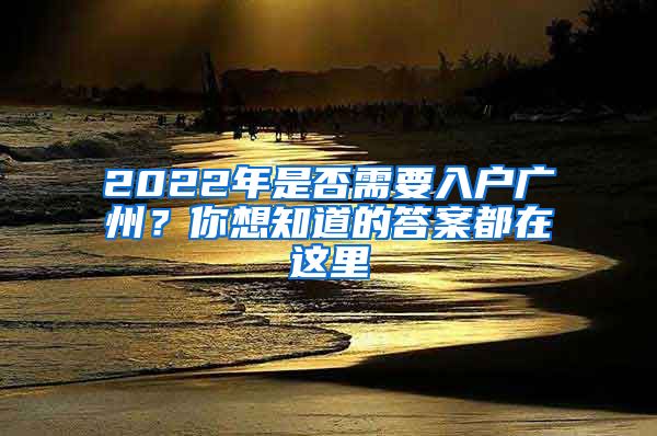 2022年是否需要入户广州？你想知道的答案都在这里