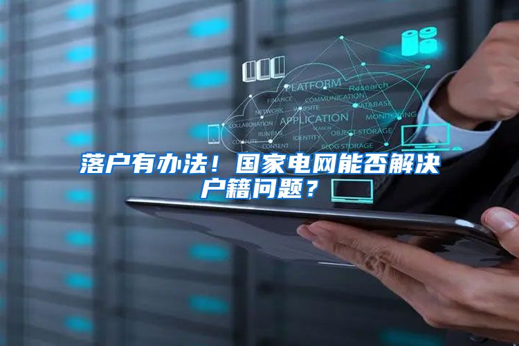 落户有办法！国家电网能否解决户籍问题？