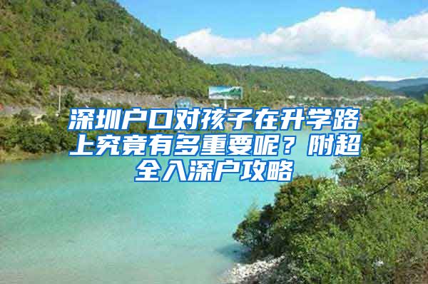 深圳户口对孩子在升学路上究竟有多重要呢？附超全入深户攻略