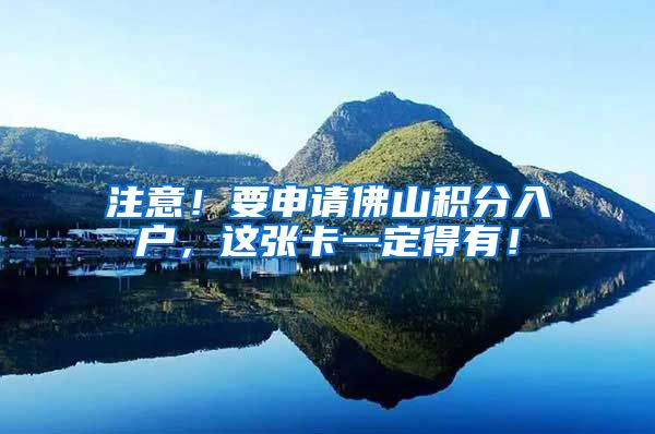 注意！要申请佛山积分入户，这张卡一定得有！