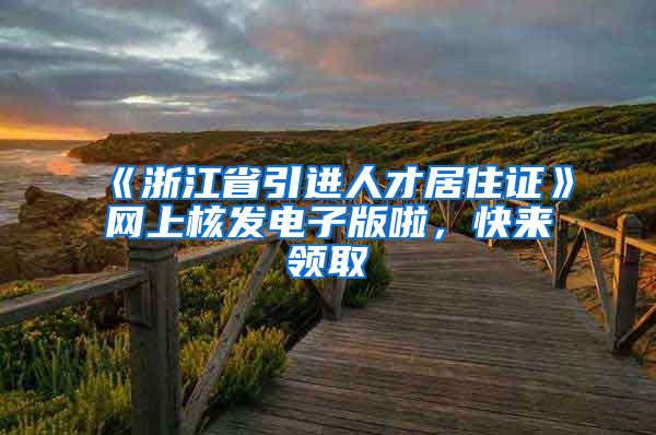 《浙江省引进人才居住证》网上核发电子版啦，快来领取