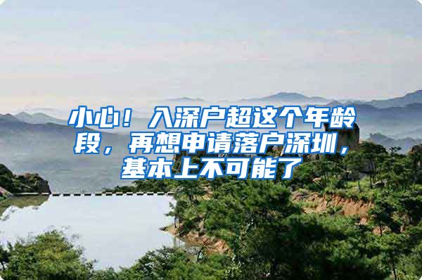 小心！入深户超这个年龄段，再想申请落户深圳，基本上不可能了