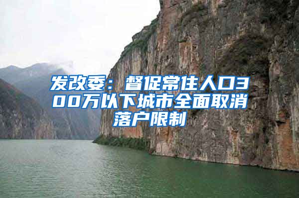 发改委：督促常住人口300万以下城市全面取消落户限制