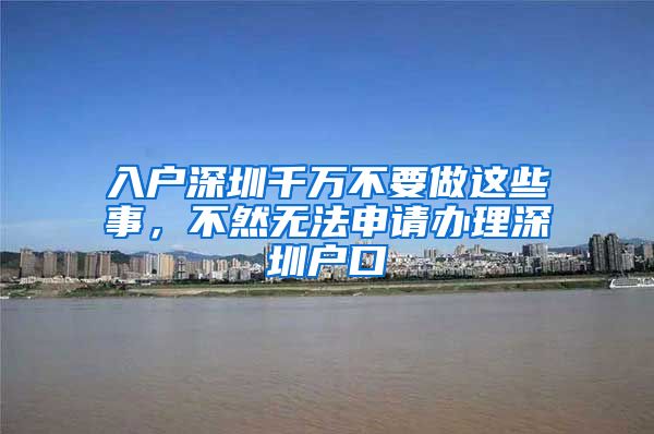入户深圳千万不要做这些事，不然无法申请办理深圳户口