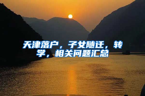 天津落户，子女随迁，转学，相关问题汇总