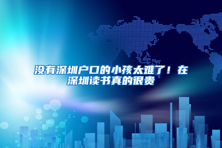 没有深圳户口的小孩太难了！在深圳读书真的很贵
