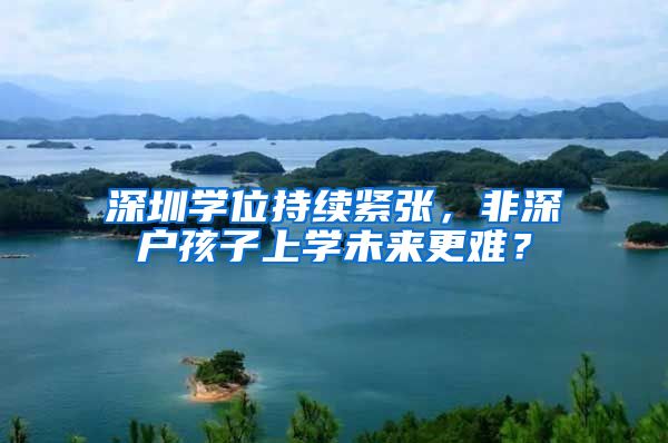 深圳学位持续紧张，非深户孩子上学未来更难？