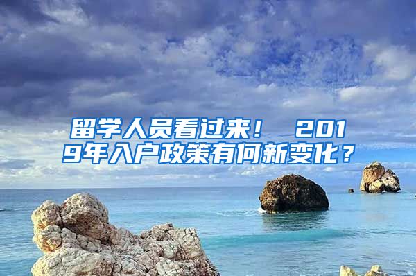 留学人员看过来！ 2019年入户政策有何新变化？