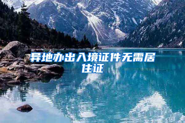 异地办出入境证件无需居住证