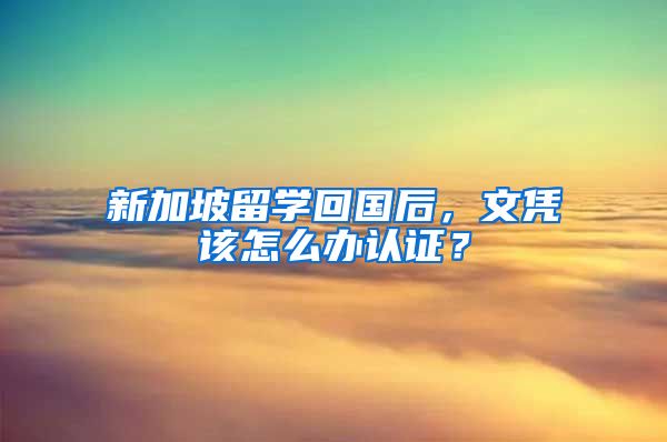 新加坡留学回国后，文凭该怎么办认证？