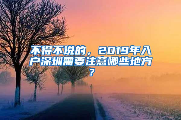 不得不说的，2019年入户深圳需要注意哪些地方？