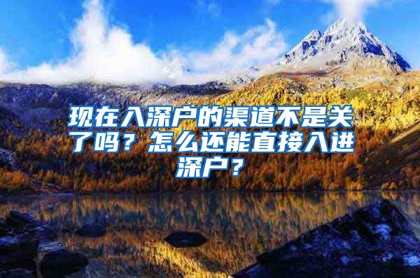 现在入深户的渠道不是关了吗？怎么还能直接入进深户？