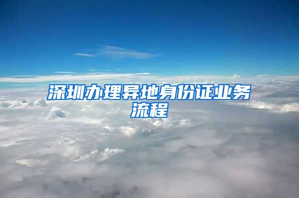 深圳办理异地身份证业务流程