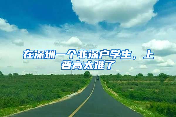 在深圳一个非深户学生，上普高太难了