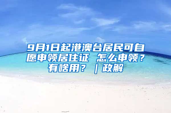 9月1日起港澳台居民可自愿申领居住证 怎么申领？有啥用？｜政解