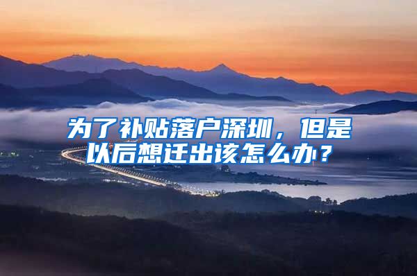 为了补贴落户深圳，但是以后想迁出该怎么办？