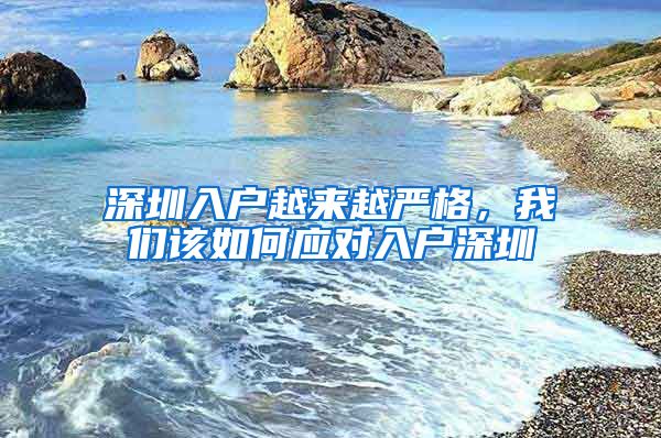 深圳入户越来越严格，我们该如何应对入户深圳