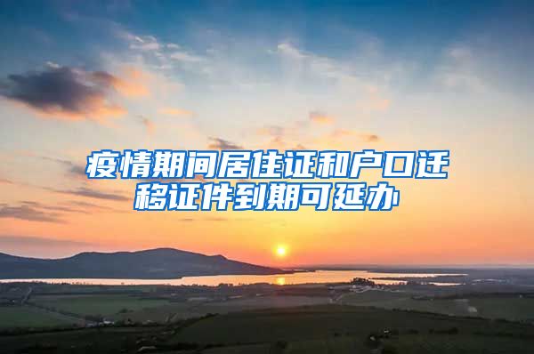 疫情期间居住证和户口迁移证件到期可延办