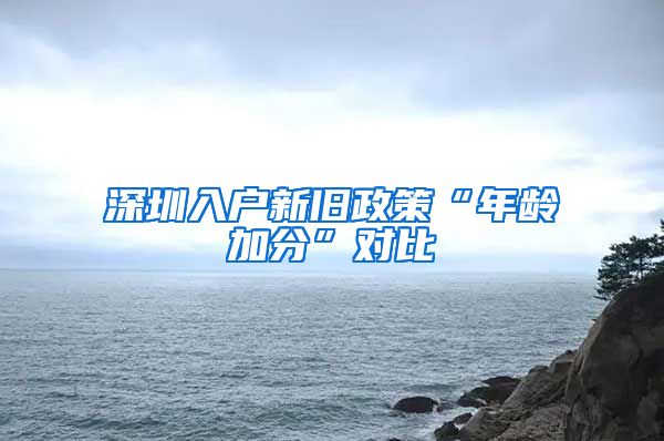 深圳入户新旧政策“年龄加分”对比