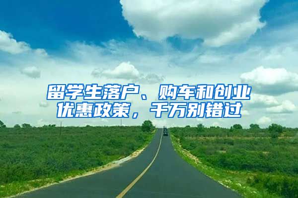 留学生落户、购车和创业优惠政策，千万别错过