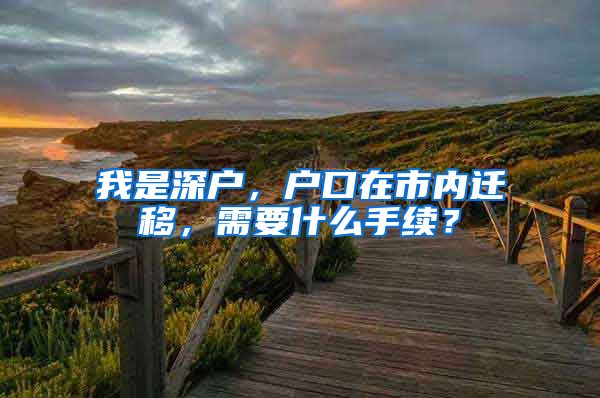 我是深户，户口在市内迁移，需要什么手续？
