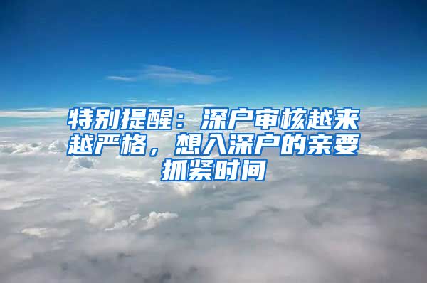 特别提醒：深户审核越来越严格，想入深户的亲要抓紧时间