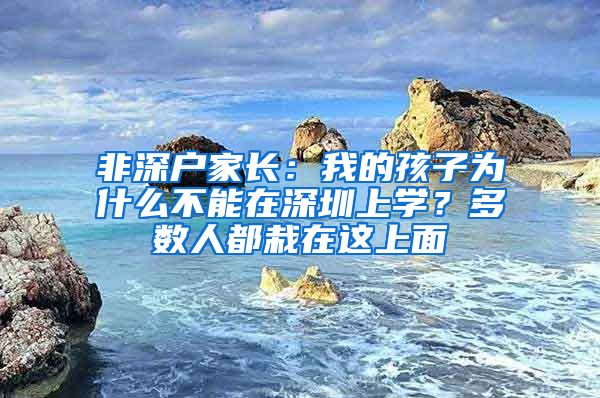 非深户家长：我的孩子为什么不能在深圳上学？多数人都栽在这上面