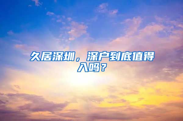 久居深圳，深户到底值得入吗？
