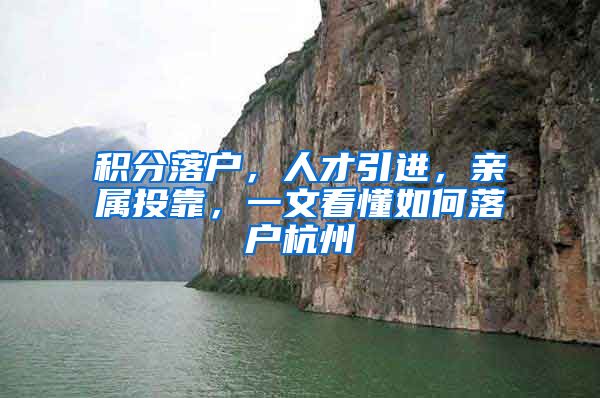 积分落户，人才引进，亲属投靠，一文看懂如何落户杭州
