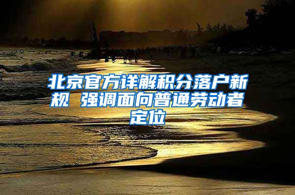 北京官方详解积分落户新规 强调面向普通劳动者定位