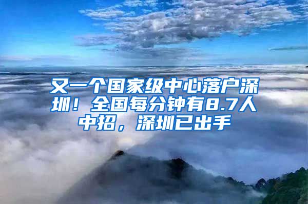 又一个国家级中心落户深圳！全国每分钟有8.7人中招，深圳已出手