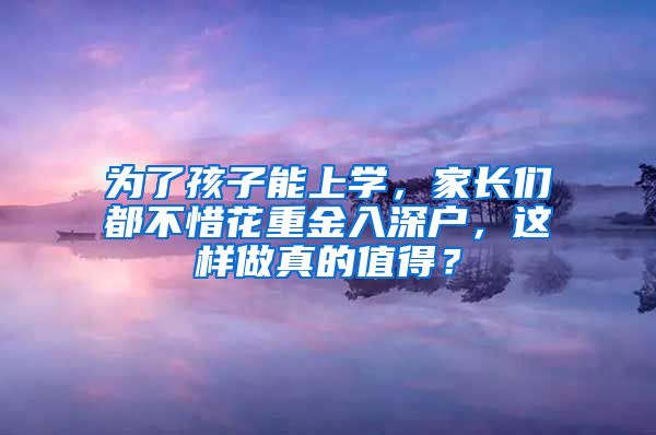 为了孩子能上学，家长们都不惜花重金入深户，这样做真的值得？