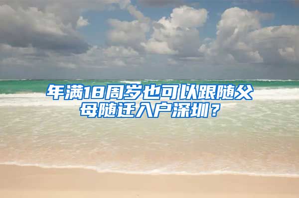 年满18周岁也可以跟随父母随迁入户深圳？