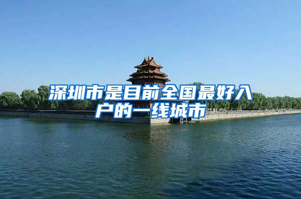 深圳市是目前全国最好入户的一线城市
