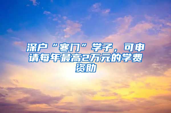 深户“寒门”学子，可申请每年最高2万元的学费资助