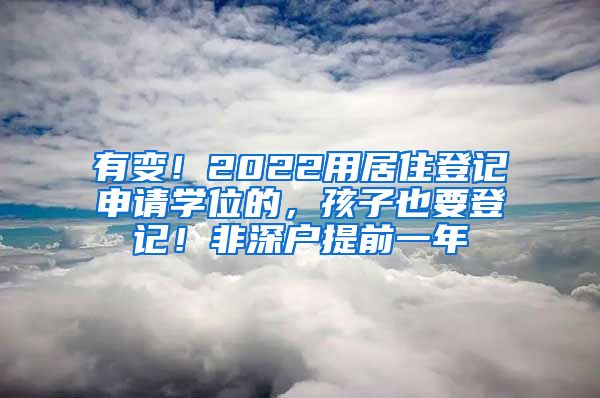 有变！2022用居住登记申请学位的，孩子也要登记！非深户提前一年