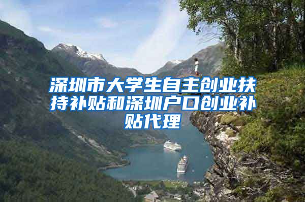 深圳市大学生自主创业扶持补贴和深圳户口创业补贴代理