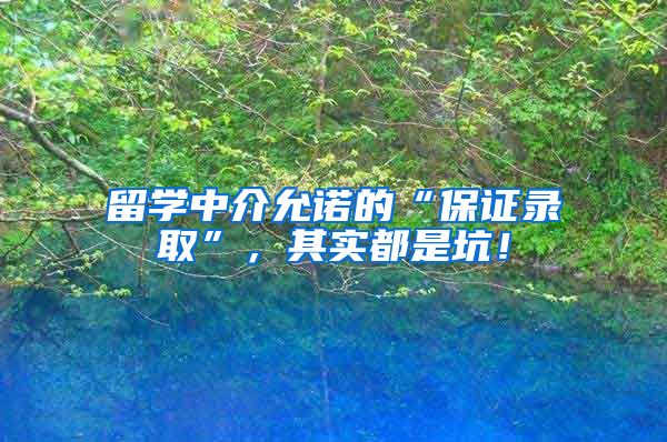 留学中介允诺的“保证录取”，其实都是坑！