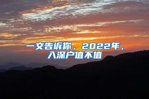 一文告诉你，2022年，入深户值不值