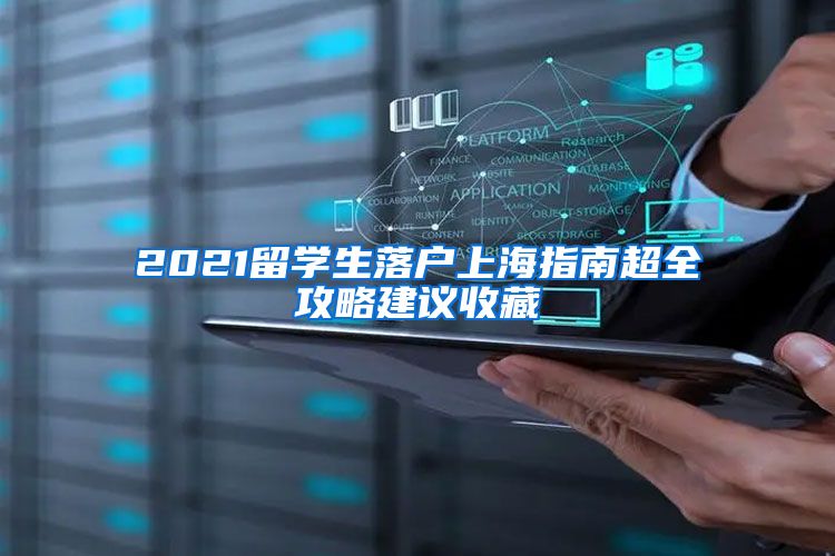 2021留学生落户上海指南超全攻略建议收藏